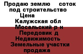 Продаю землю 15 соток под строительство › Цена ­ 300 000 - Калужская обл., Мосальский р-н, Передовик д. Недвижимость » Земельные участки продажа   